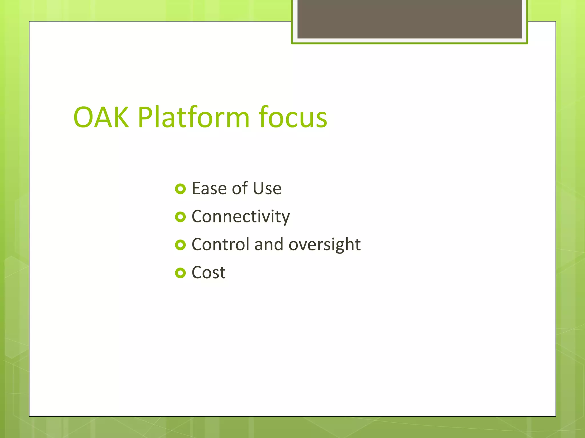 OAK Platform focus
 Ease of Use
 Connectivity
 Control and oversight
 Cost
 