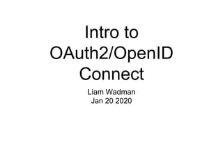 Intro to
OAuth2/OpenID
Connect
Liam Wadman
Jan 20 2020
 