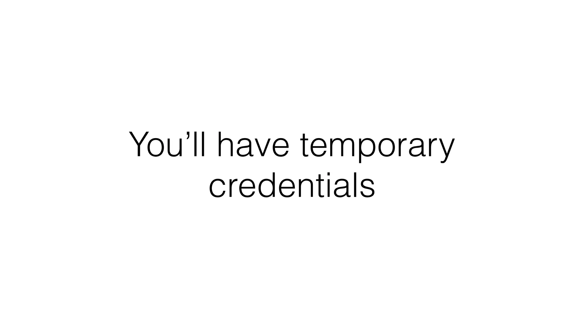 You’ll have temporary credentials 