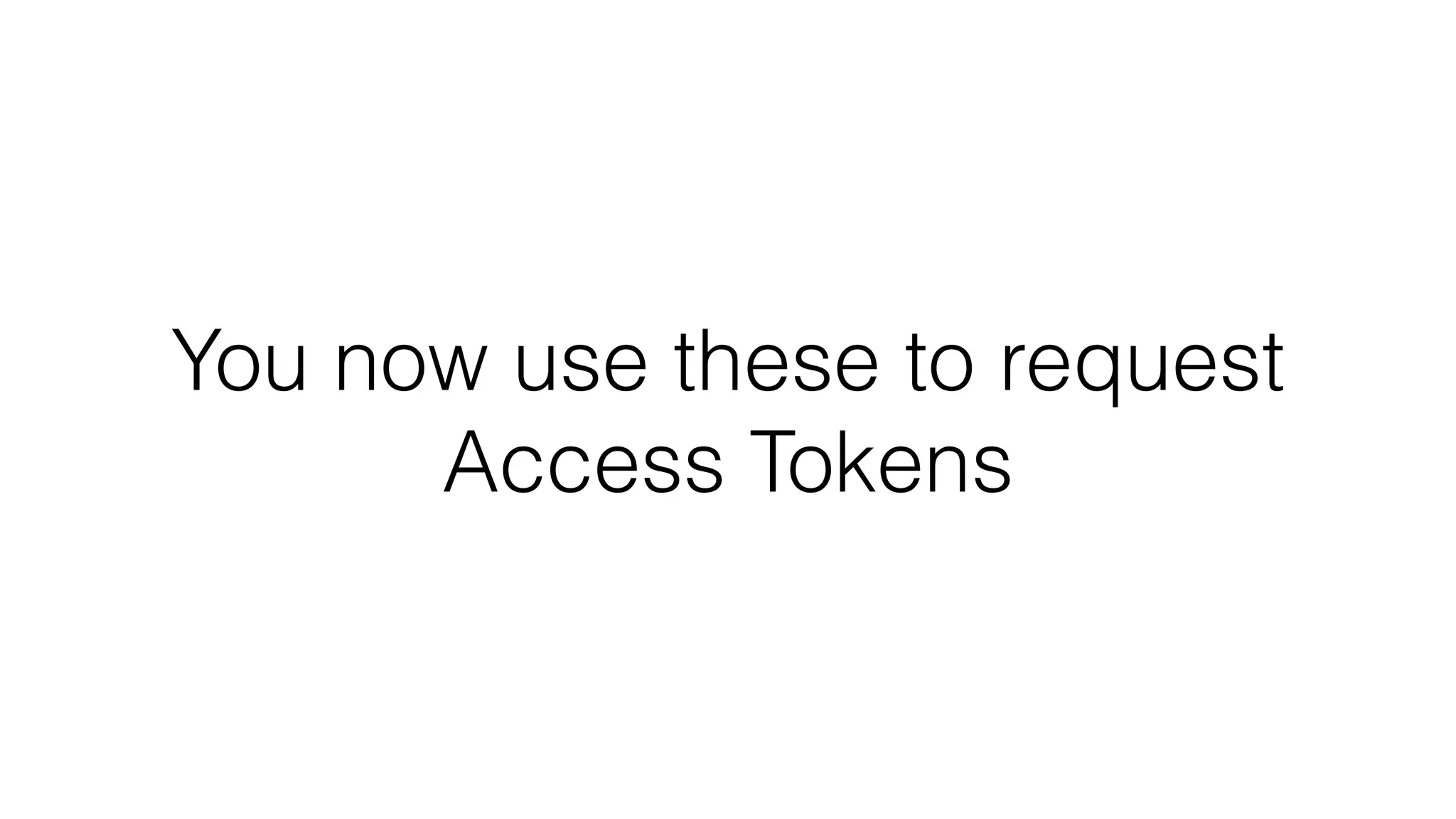 You now use these to request Access Tokens 
