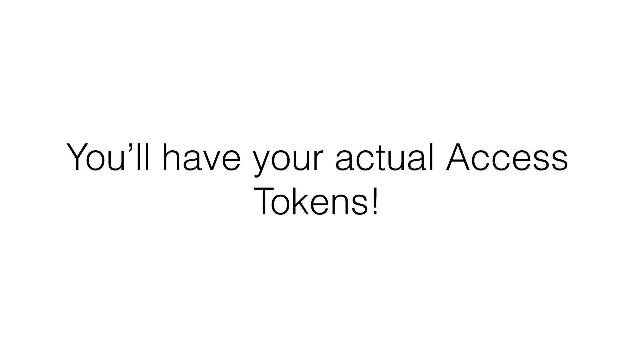 You’ll have your actual Access Tokens! 
