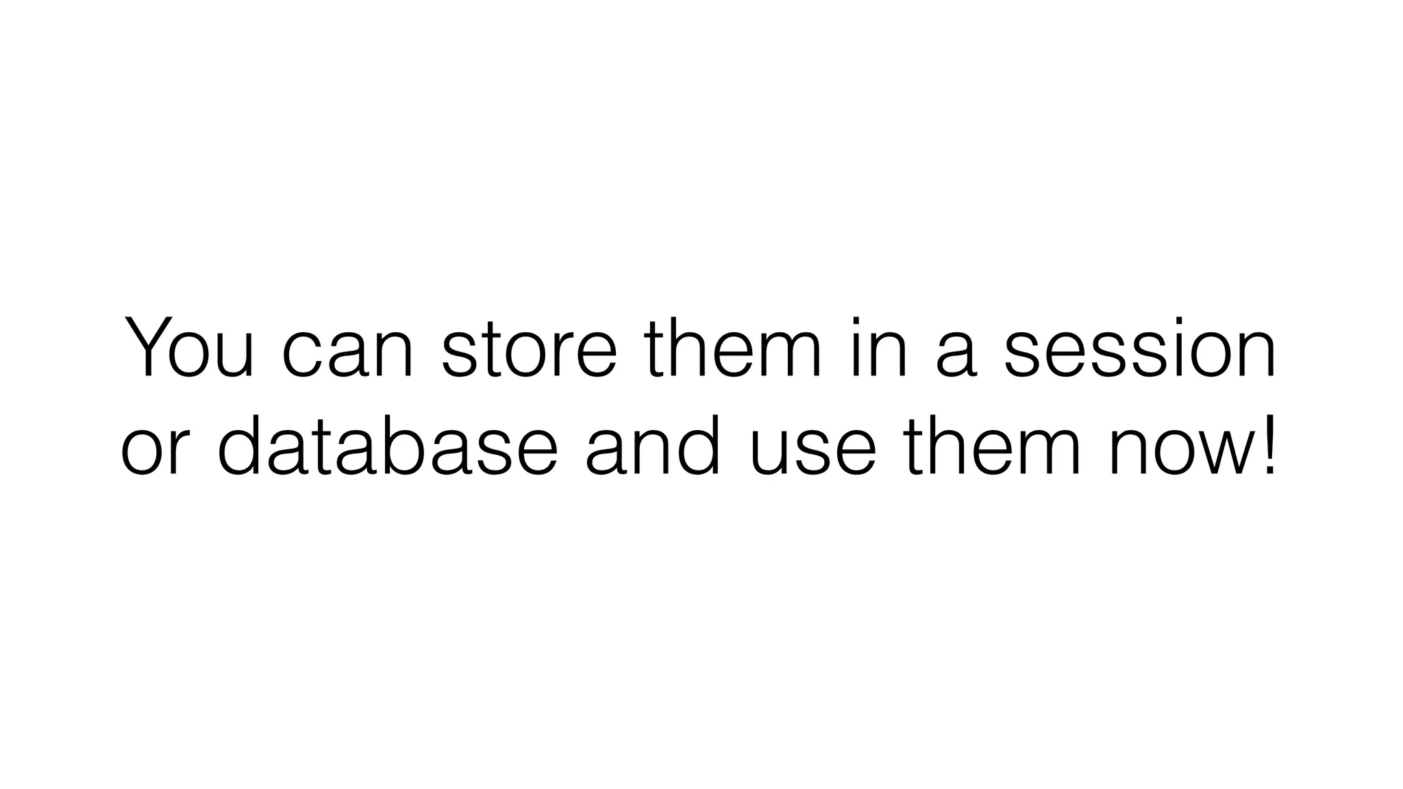 You can store them in a session or database and use them now! 