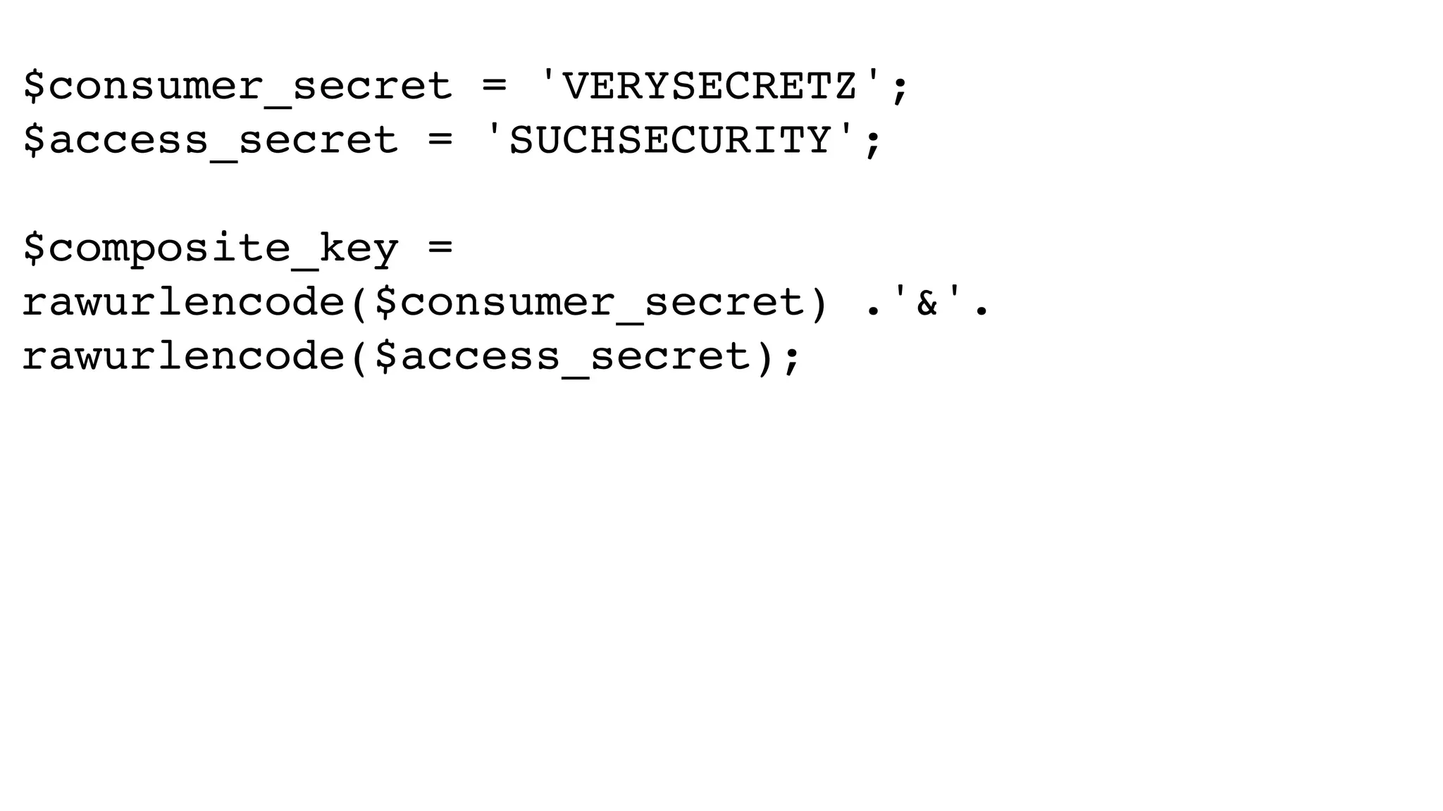 $consumer_secret = 'VERYSECRETZ';! $access_secret = 'SUCHSECURITY';! ! $composite_key = rawurlencode($consumer_secret) .'&'. rawurlencode($access_secret); 
