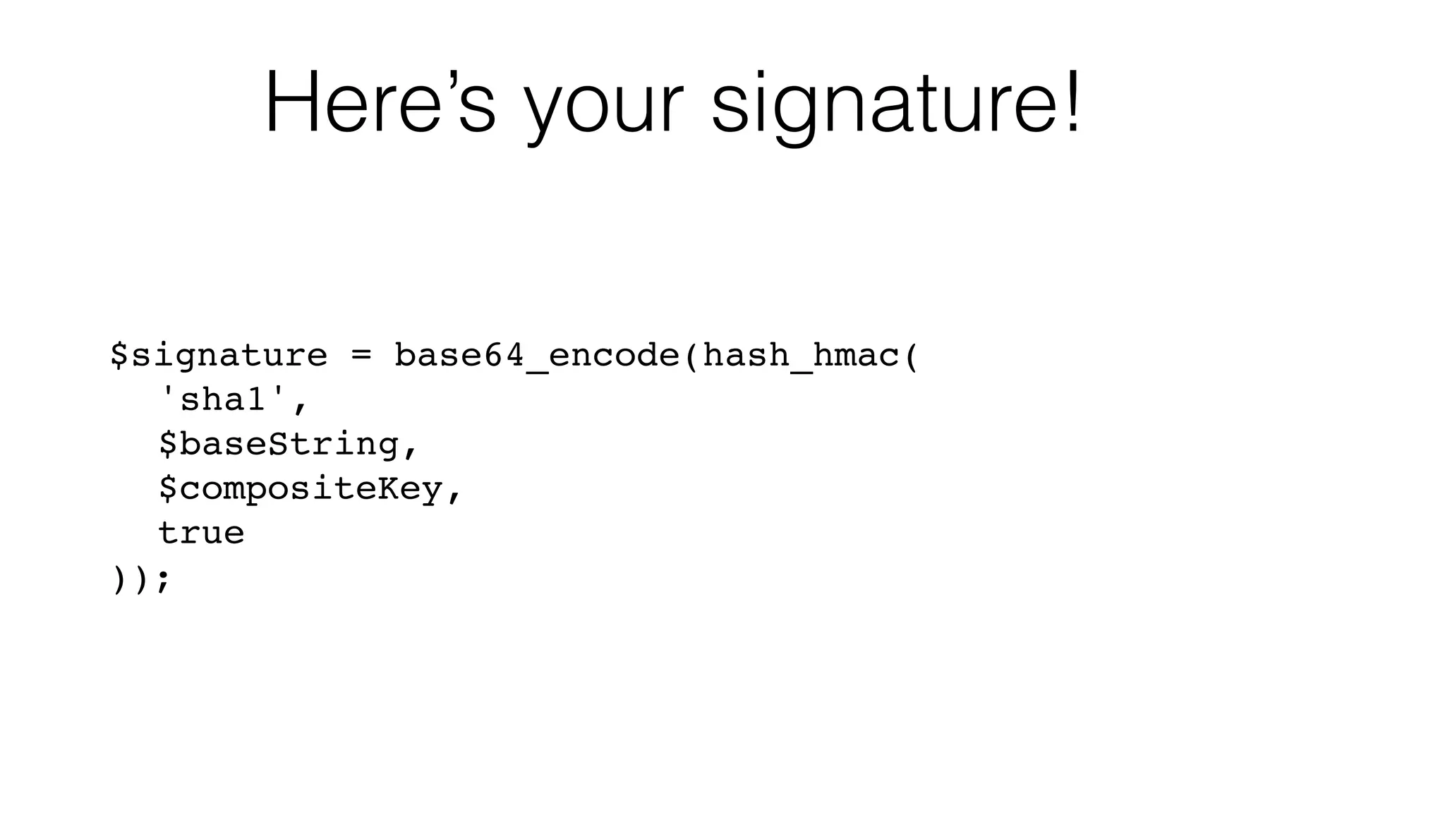 Here’s your signature! $signature = base64_encode(hash_hmac(! ! 'sha1',! ! $baseString,! ! $compositeKey,! ! true! )); 