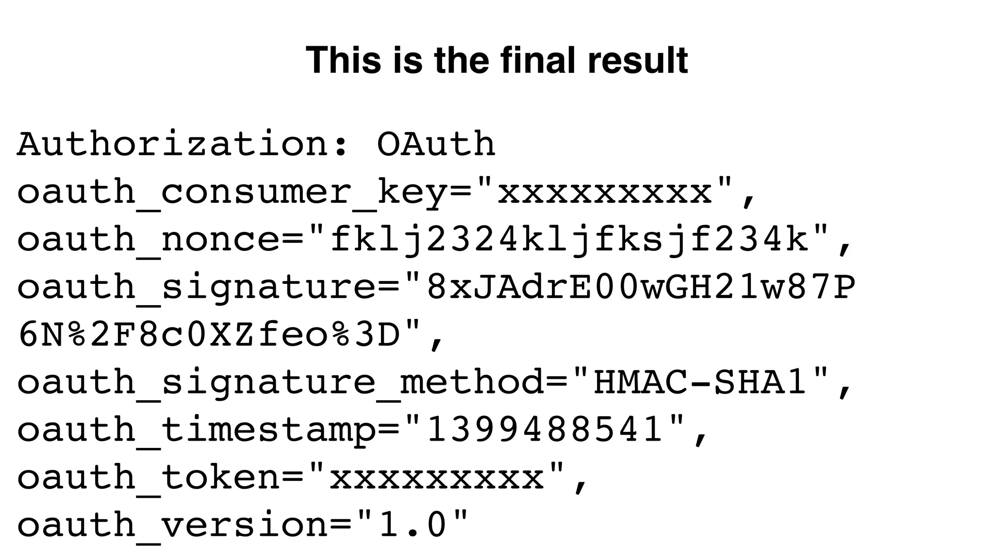This is the final result Authorization: OAuth oauth_consumer_key="xxxxxxxxx", oauth_nonce="fklj2324kljfksjf234k", oauth_signature="8xJAdrE00wGH21w87P 6N%2F8c0XZfeo%3D", oauth_signature_method="HMAC-SHA1", oauth_timestamp="1399488541", oauth_token="xxxxxxxxx", oauth_version="1.0" 