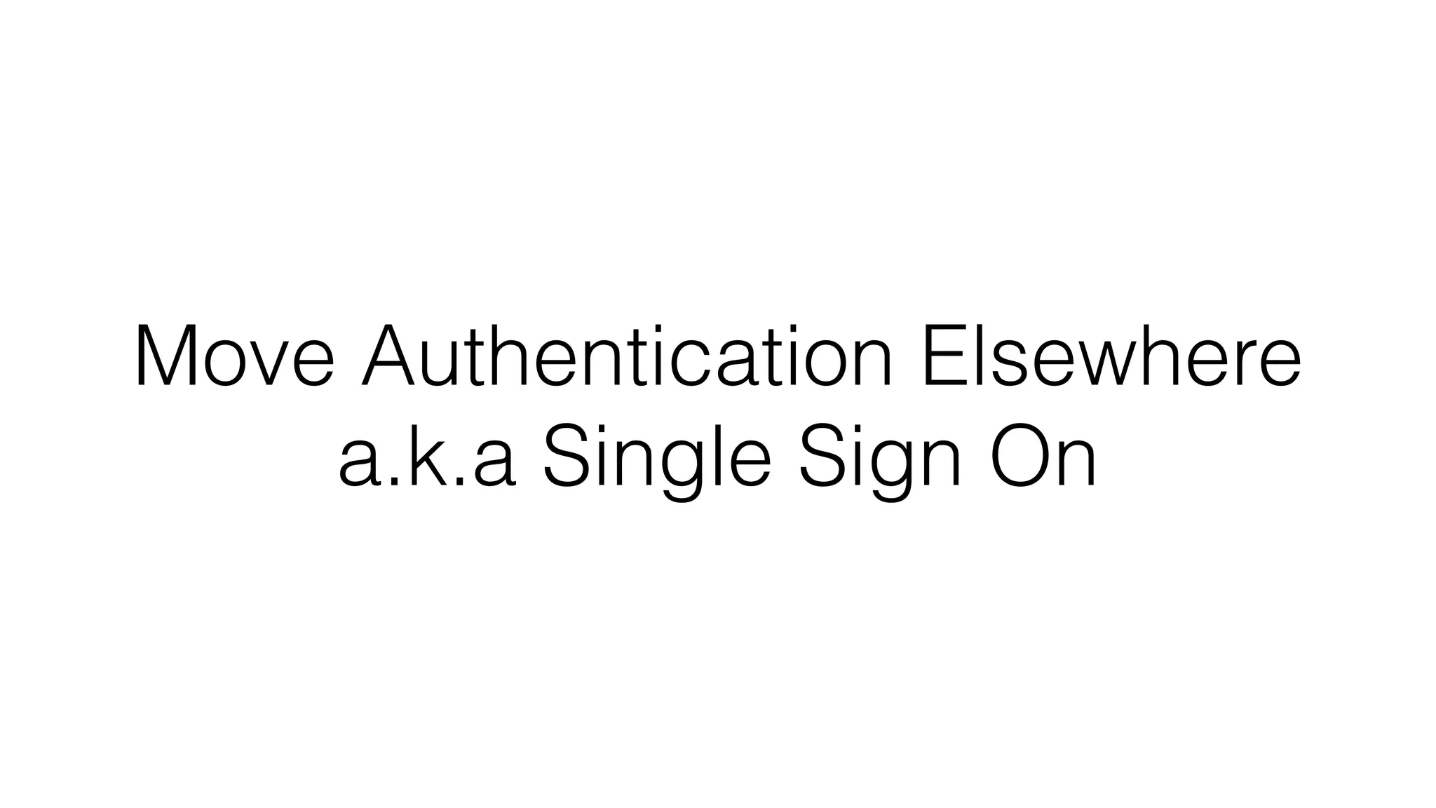 Move Authentication Elsewhere a.k.a Single Sign On 