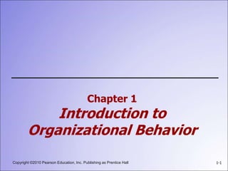 Copyright ©2010 Pearson Education, Inc. Publishing as Prentice Hall 1-1
Chapter 1
Introduction to
Organizational Behavior
 
