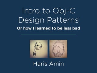 Intro to Obj-C 
Design Patterns 
Or how I learned to be less bad 
Haris Amin 
 