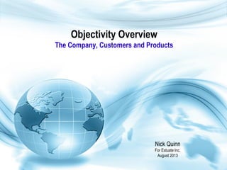 Objectivity Overview
The Company, Customers and Products
Nick Quinn
For Estuate Inc.
August 2013
 