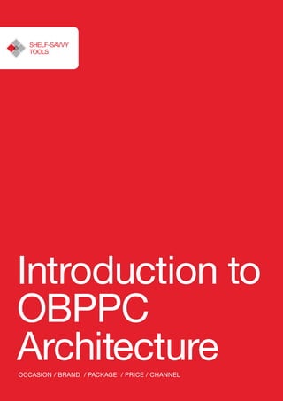 Introduction to
OBPPC
ArchitectureOccasion / Brand / Package / Price / Channel
SHELF-SAVVY
TOOLS
 