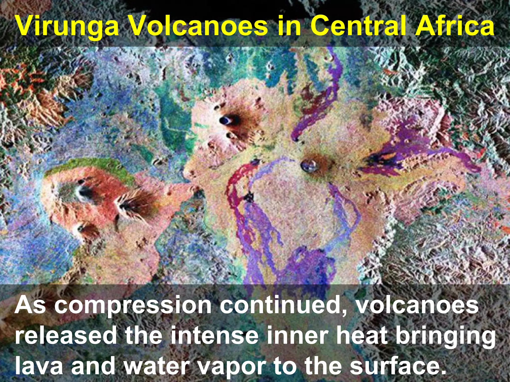 Virunga Volcanoes in Central Africa

As compression continued, volcanoes
released the intense inner heat bringing
lava and water vapor to the surface.

 