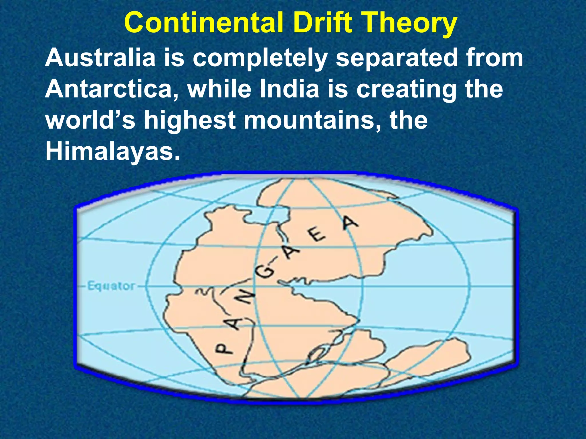 Continental Drift Theory
Australia is completely separated from
Antarctica, while India is creating the
world’s highest mountains, the
Himalayas.

 