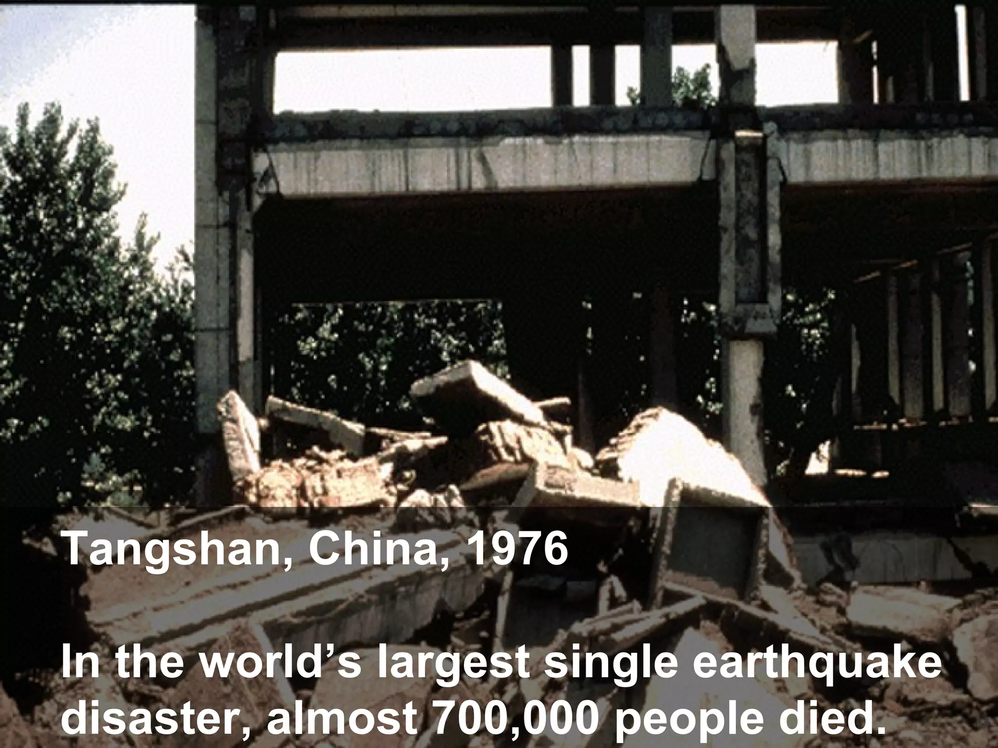 Tangshan, China, 1976
In the world’s largest single earthquake
disaster, almost 700,000 people died.

 