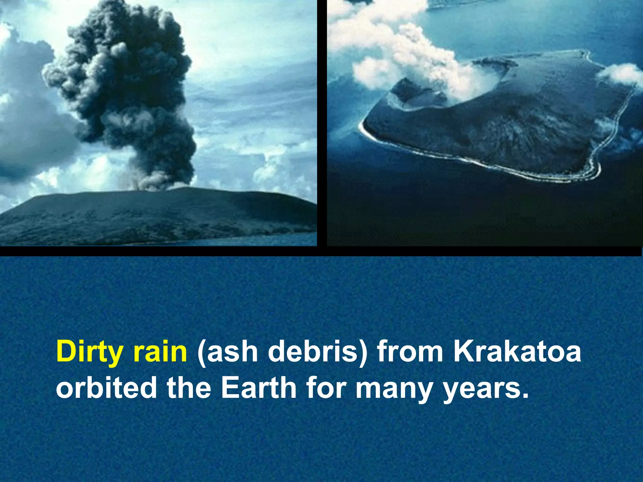 Dirty rain (ash debris) from Krakatoa
orbited the Earth for many years.

 