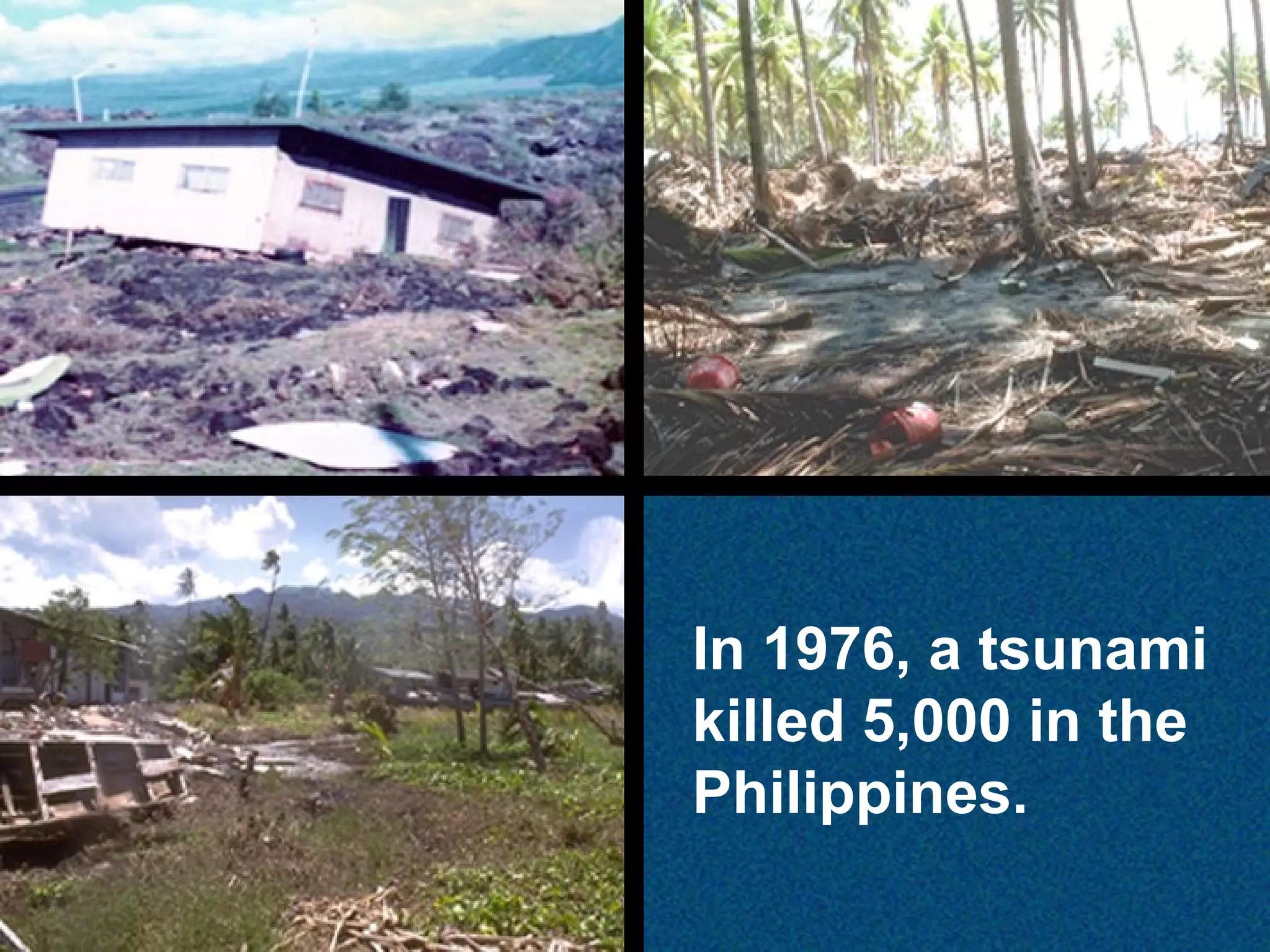 In 1976, a tsunami
killed 5,000 in the
Philippines.

 