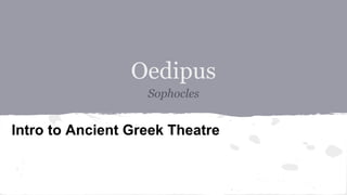 Oedipus
Sophocles
Intro to Ancient Greek Theatre
 