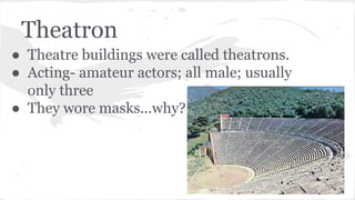 Theatron
● Theatre buildings were called theatrons.
● Acting- amateur actors; all male; usually
only three
● They wore masks...why?
 