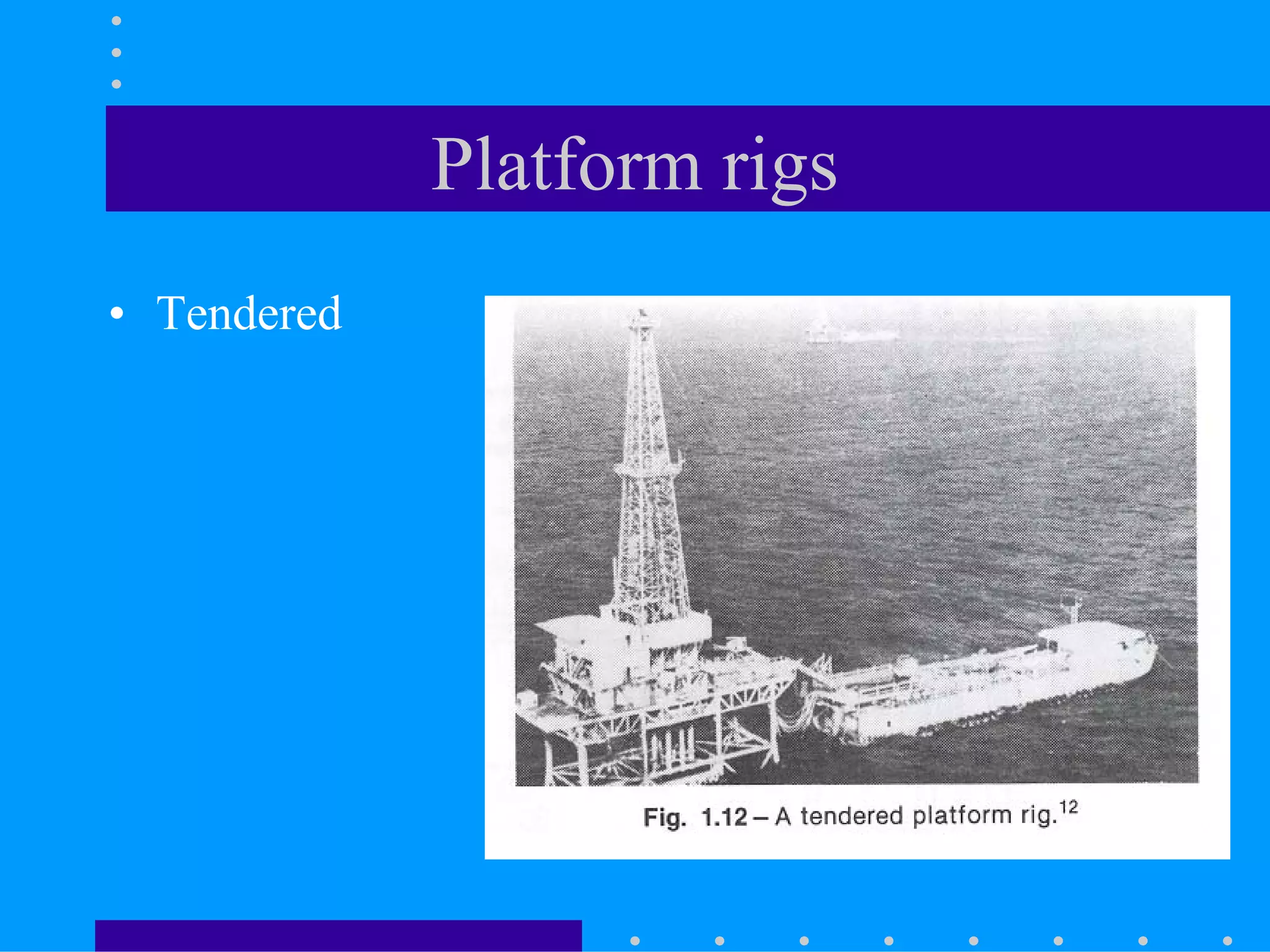 Platform rigs
• Tendered
 