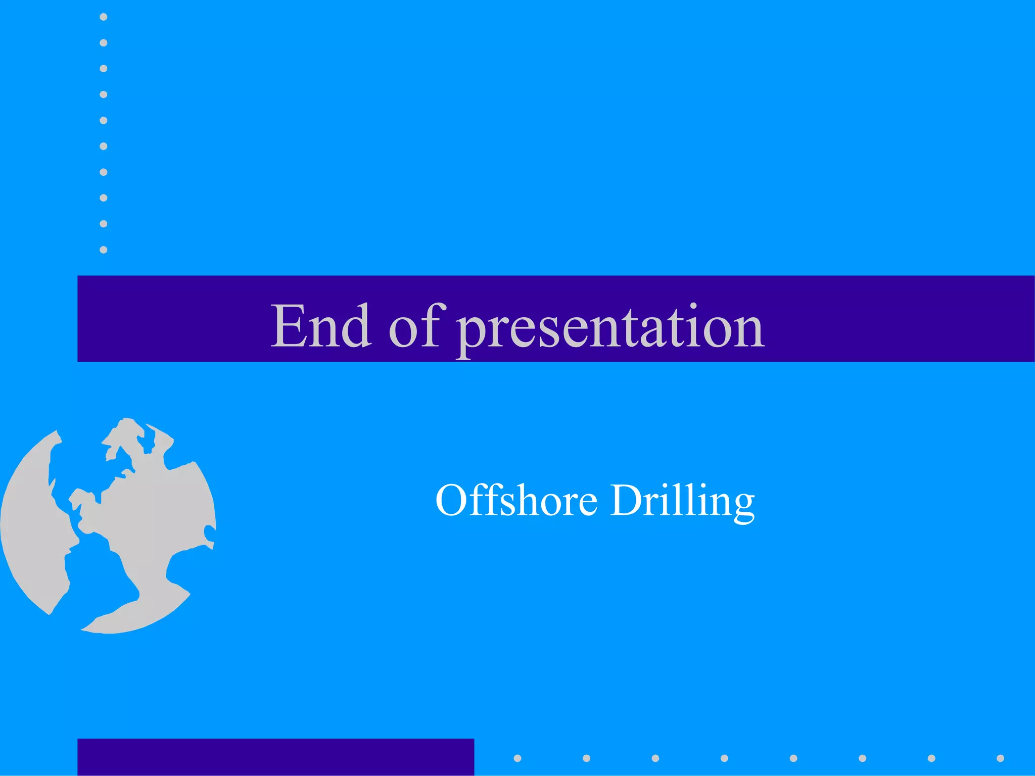 End of presentation
Offshore Drilling
 
