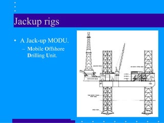 Jackup rigs
• A Jack-up MODU.
– Mobile Offshore
Drilling Unit.
 
