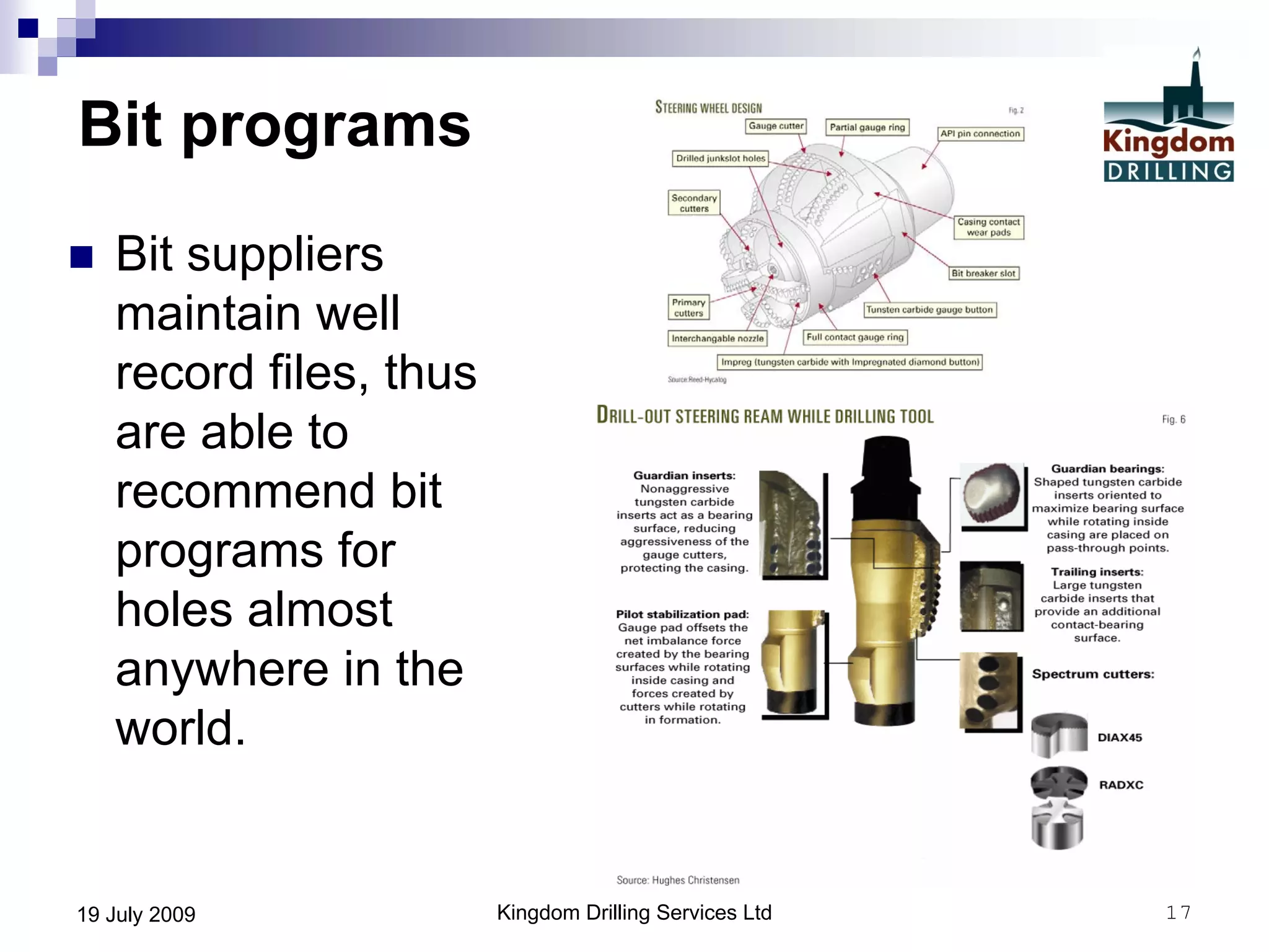Kingdom Drilling Services Ltd 1719 July 2009
Bit programs
 Bit suppliers
maintain well
record files, thus
are able to
recommend bit
programs for
holes almost
anywhere in the
world.
 