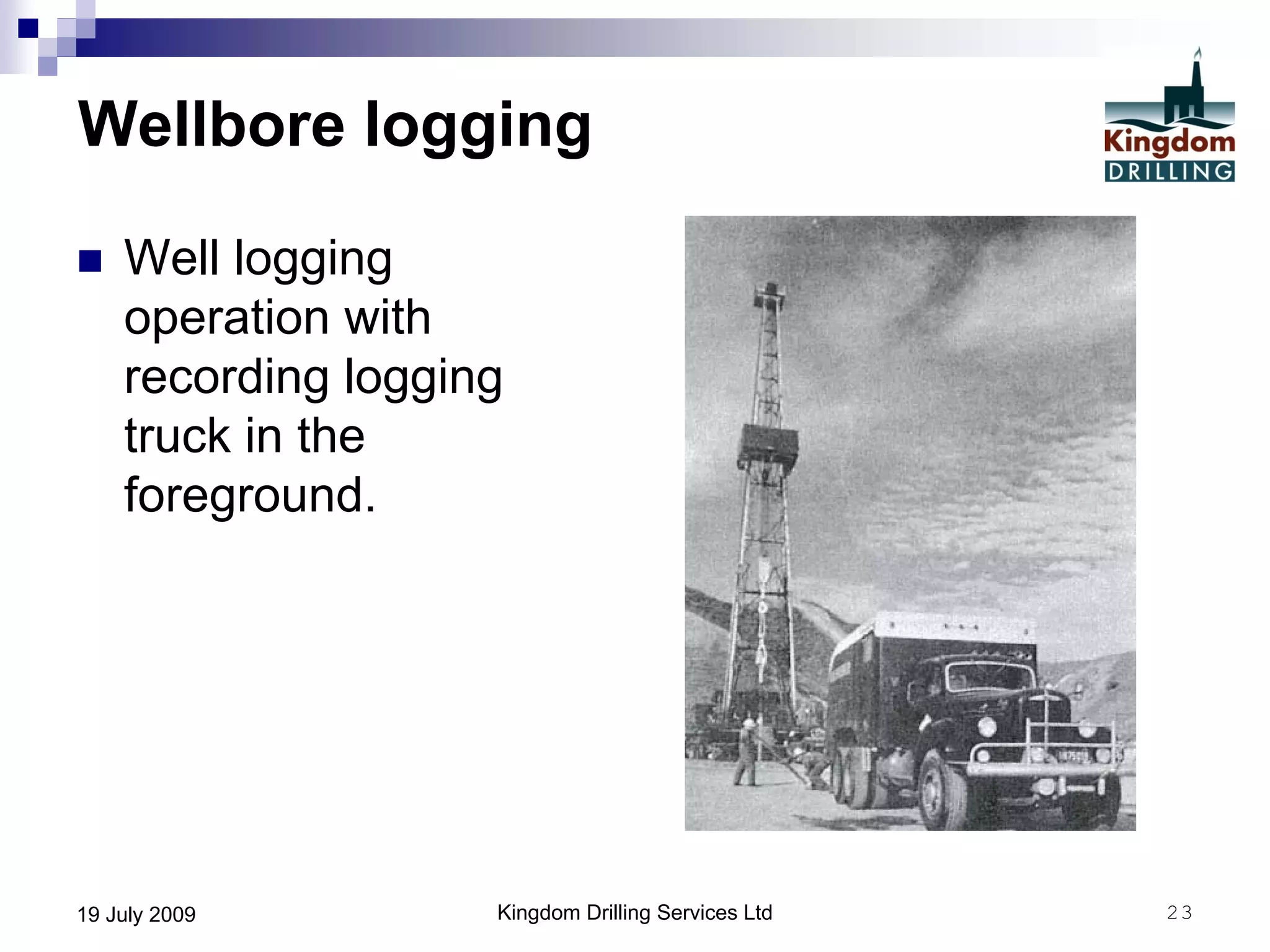 Kingdom Drilling Services Ltd 2319 July 2009
Wellbore logging
 Well logging
operation with
recording logging
truck in the
foreground.
 