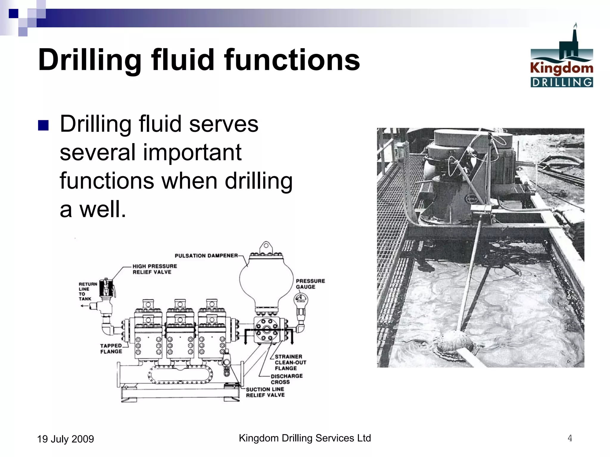 Kingdom Drilling Services Ltd 419 July 2009
Drilling fluid functions
 Drilling fluid serves
several important
functions when drilling
a well.
 