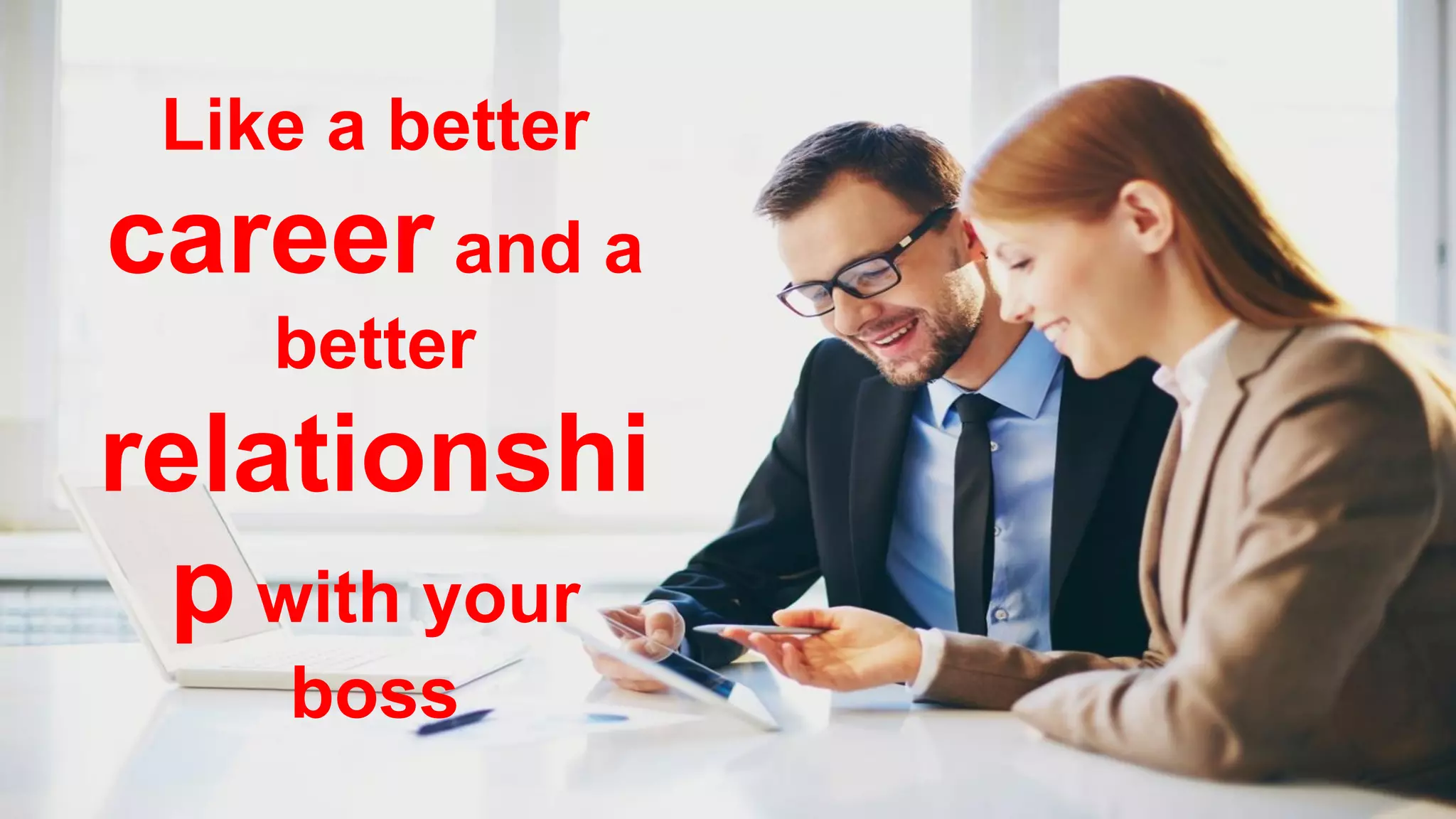 Like a better
career and a
better
relationshi
p with your
boss
 