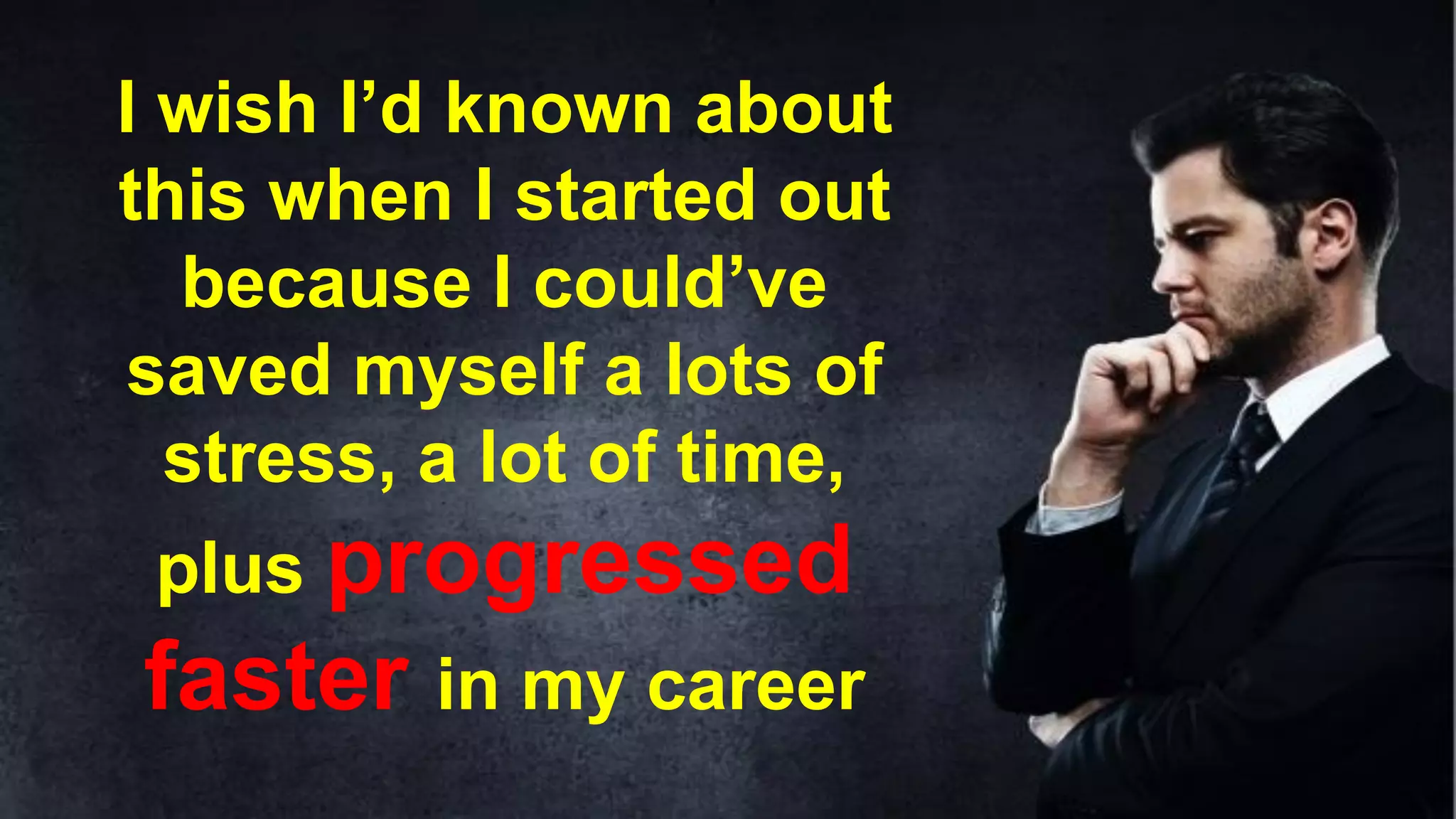 I wish I’d known about
this when I started out
because I could’ve
saved myself a lots of
stress, a lot of time,
plus progressed
faster in my career
 