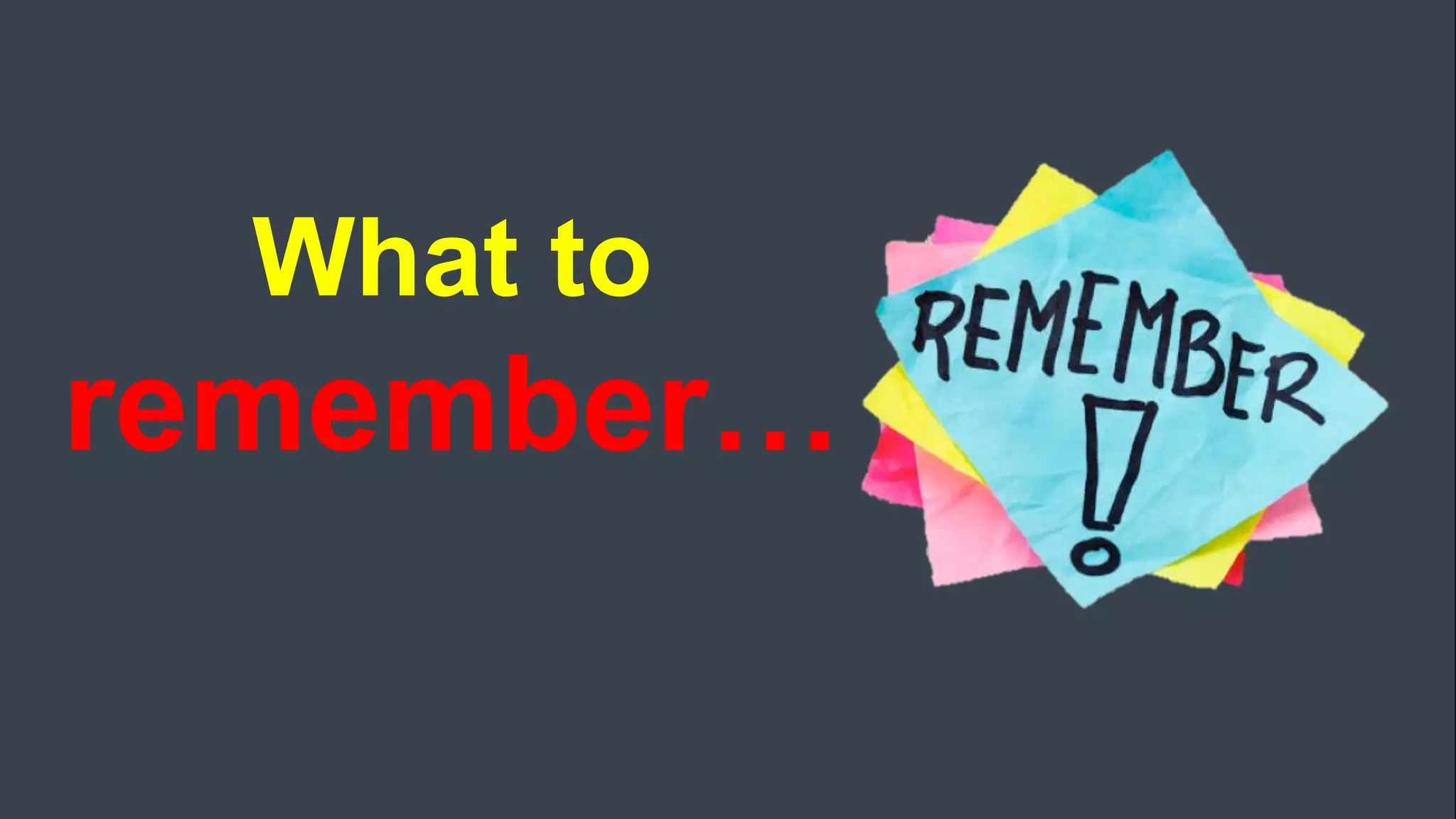 What to
remember…
 