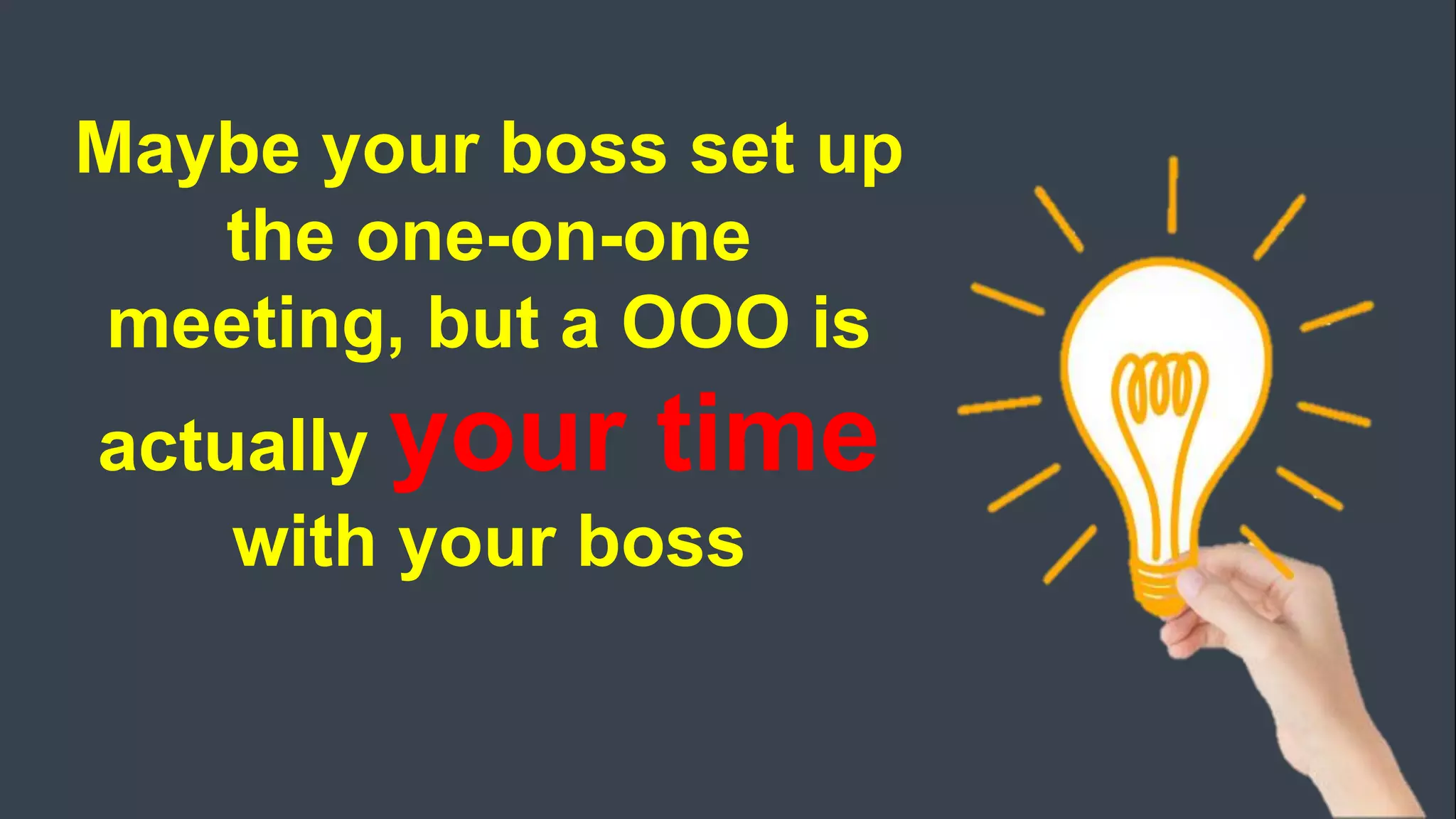 Maybe your boss set up
the one-on-one
meeting, but a OOO is
actually your time
with your boss
 