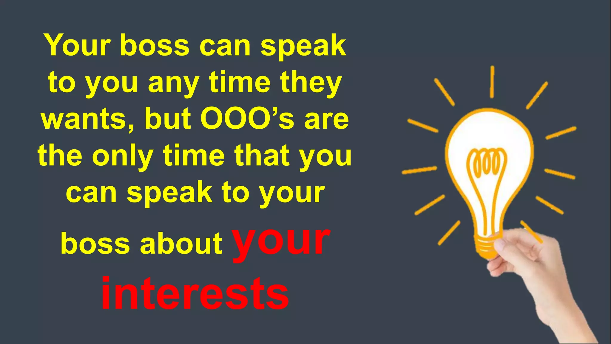Your boss can speak
to you any time they
wants, but OOO’s are
the only time that you
can speak to your
boss about your
interests
 