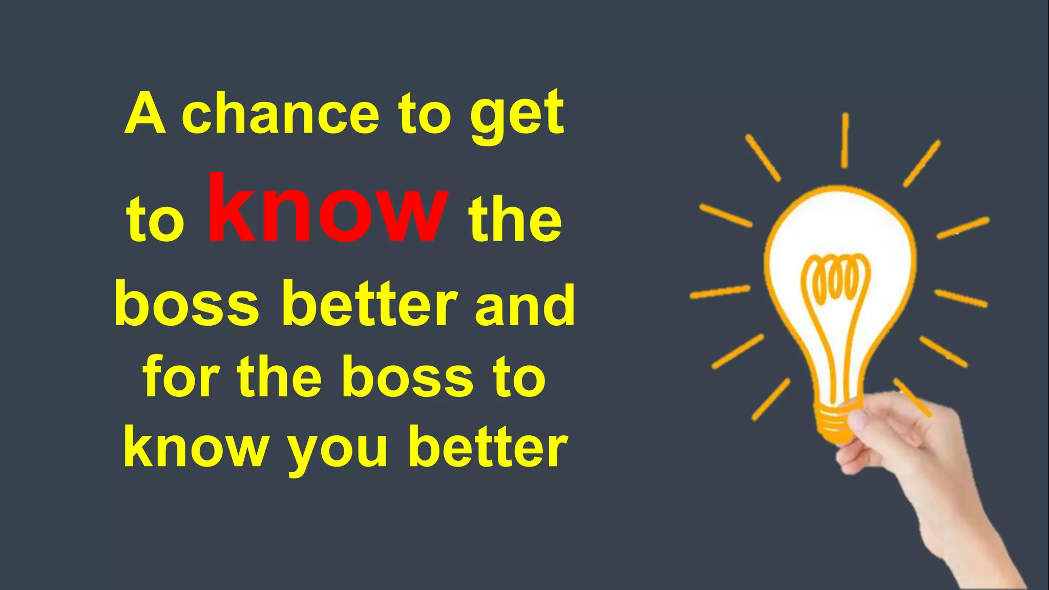 A chance to get
to know the
boss better and
for the boss to
know you better
 