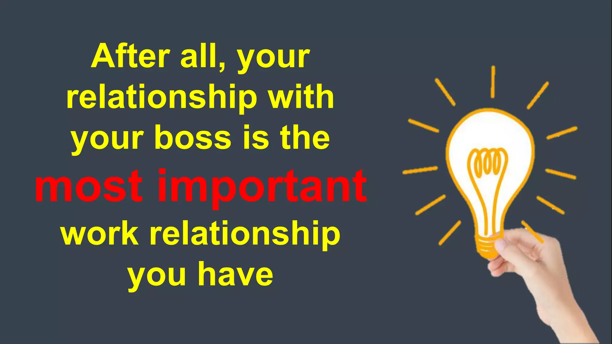After all, your
relationship with
your boss is the
most important
work relationship
you have
 