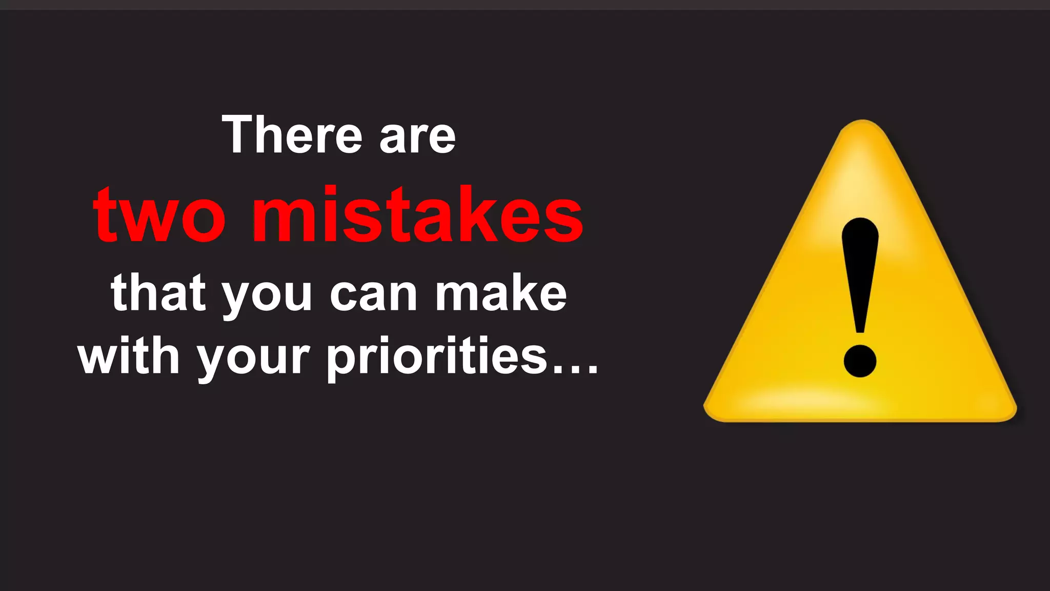 There are
two mistakes
that you can make
with your priorities…
 