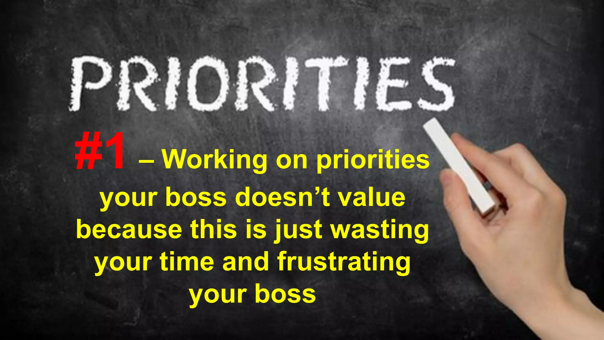 #1 – Working on priorities
your boss doesn’t value
because this is just wasting
your time and frustrating
your boss
 