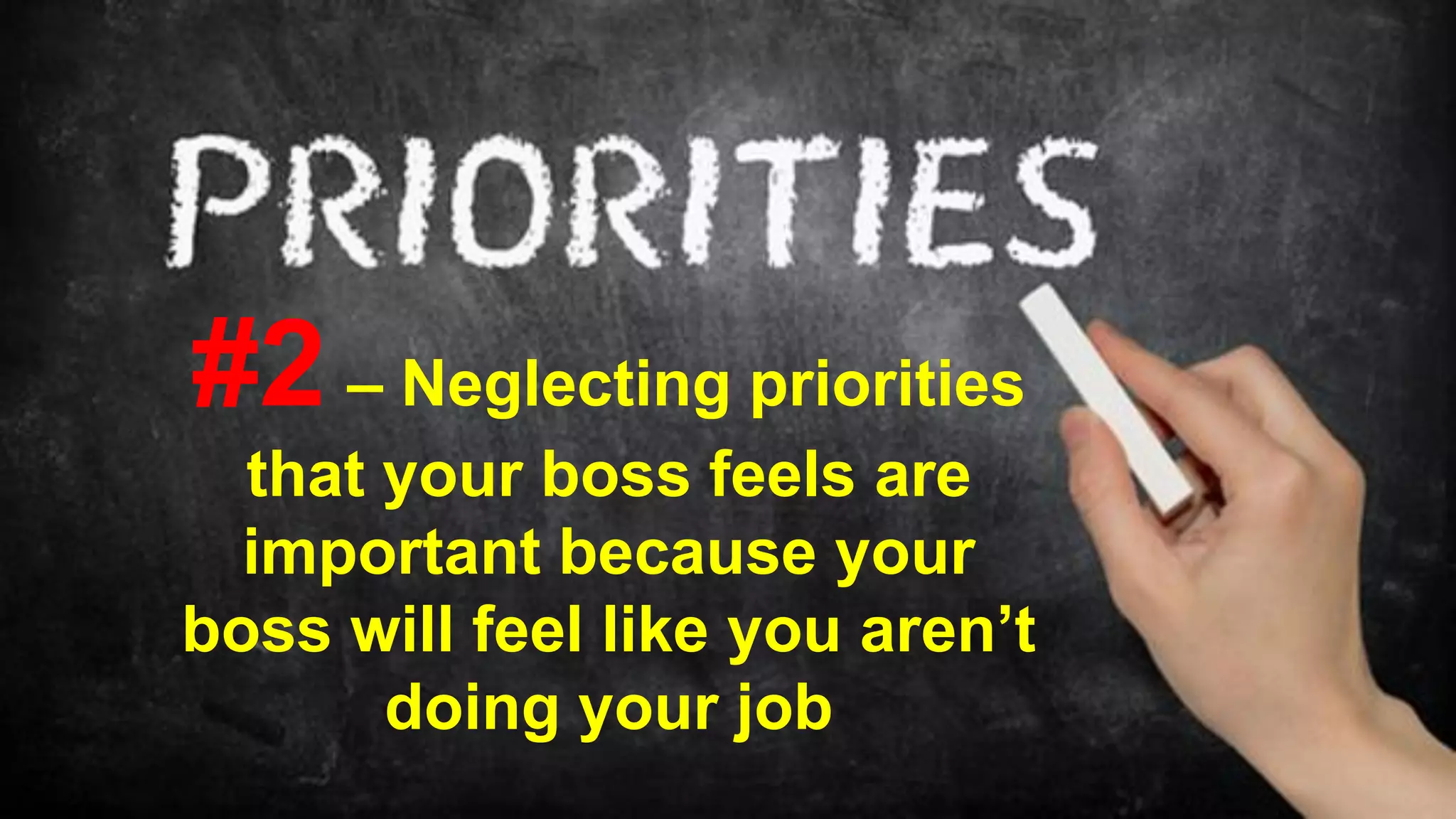 #2 – Neglecting priorities
that your boss feels are
important because your
boss will feel like you aren’t
doing your job
 