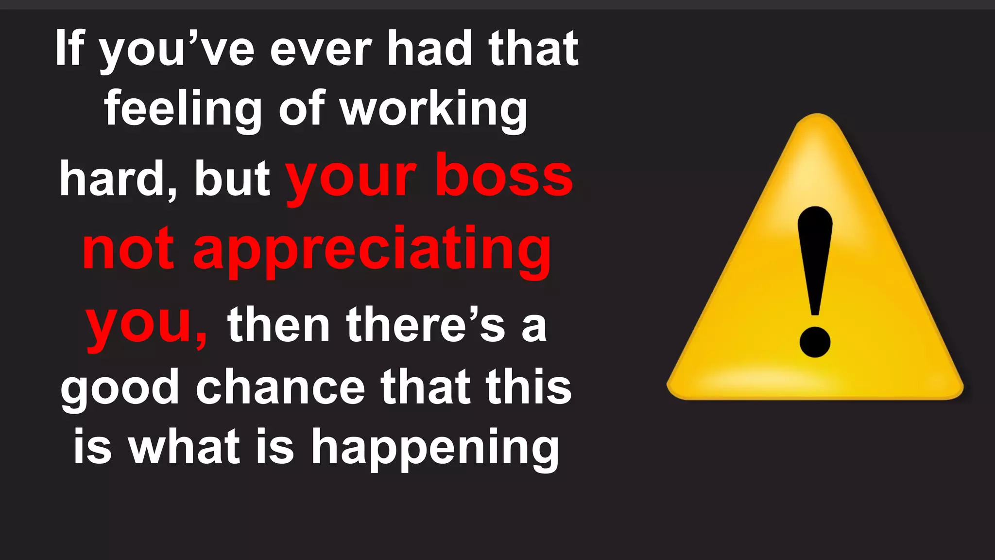 If you’ve ever had that
feeling of working
hard, but your boss
not appreciating
you, then there’s a
good chance that this
is what is happening
 