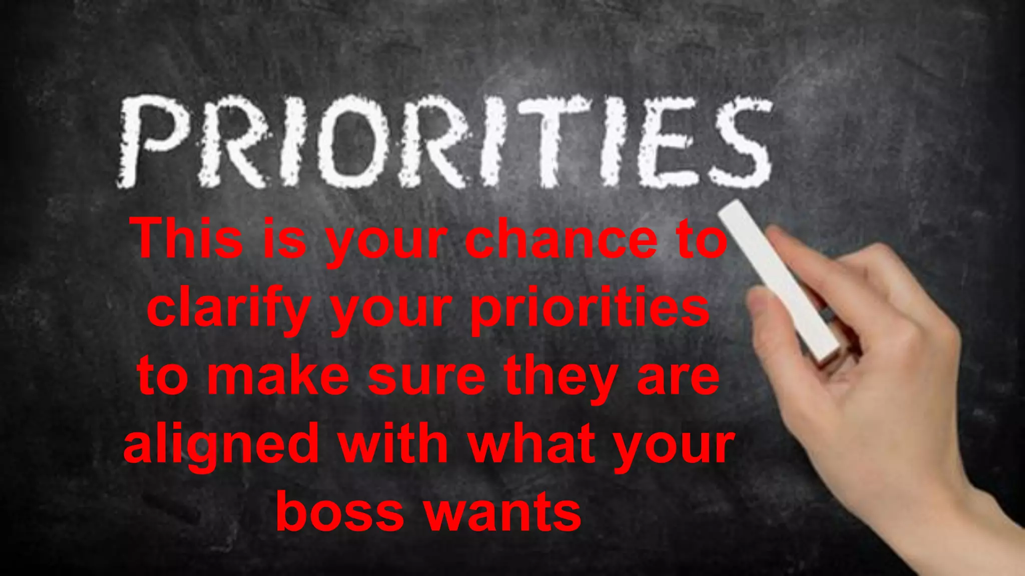 This is your chance to
clarify your priorities
to make sure they are
aligned with what your
boss wants
 