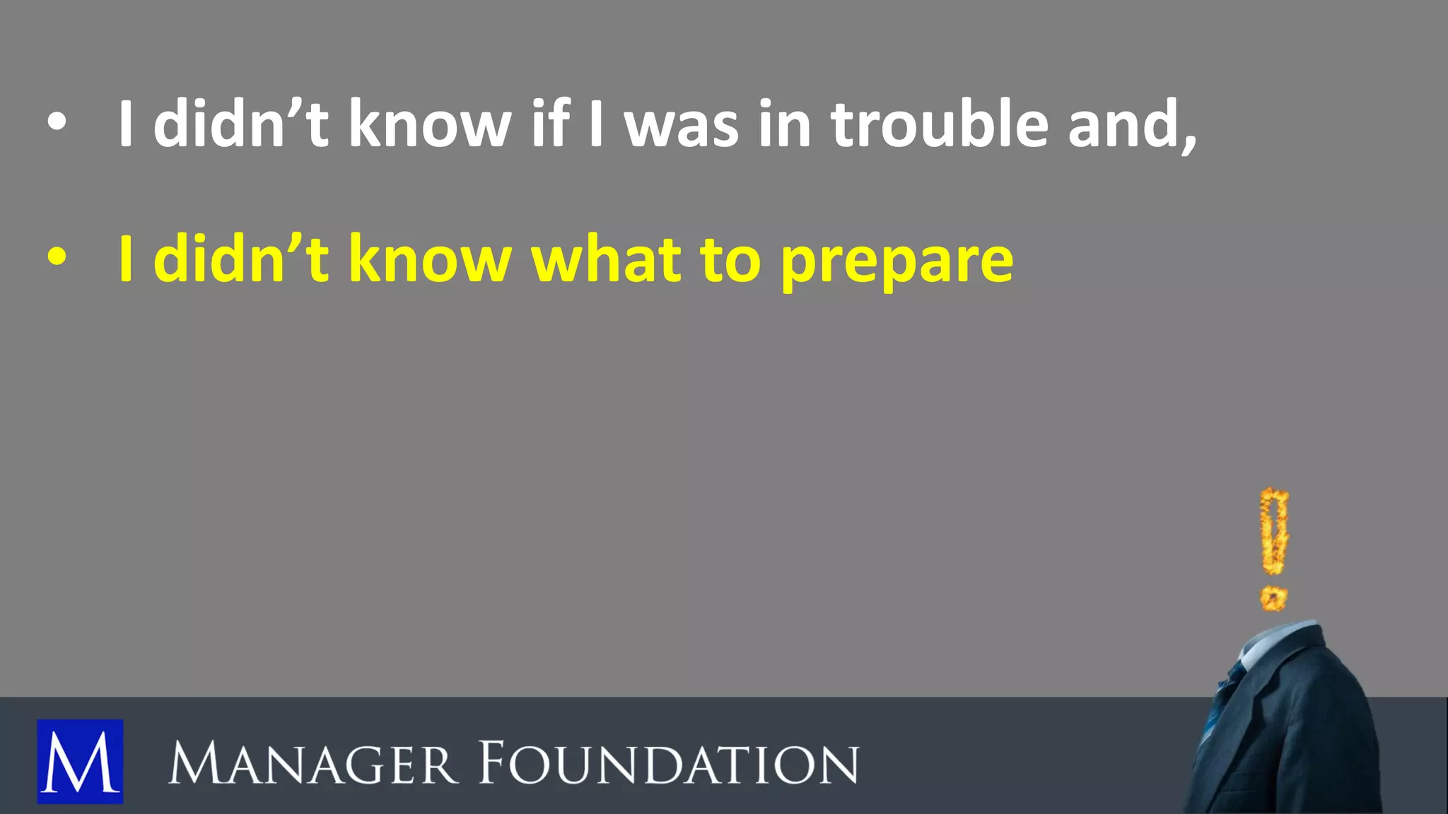 • I didn’t know if I was in trouble and,
• I didn’t know what to prepare
 