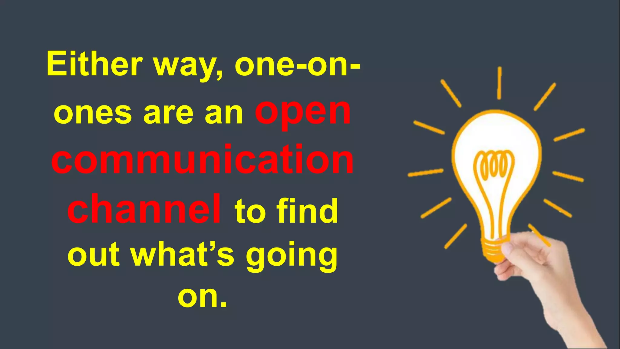 Either way, one-on-
ones are an open
communication
channel to find
out what’s going
on.
 
