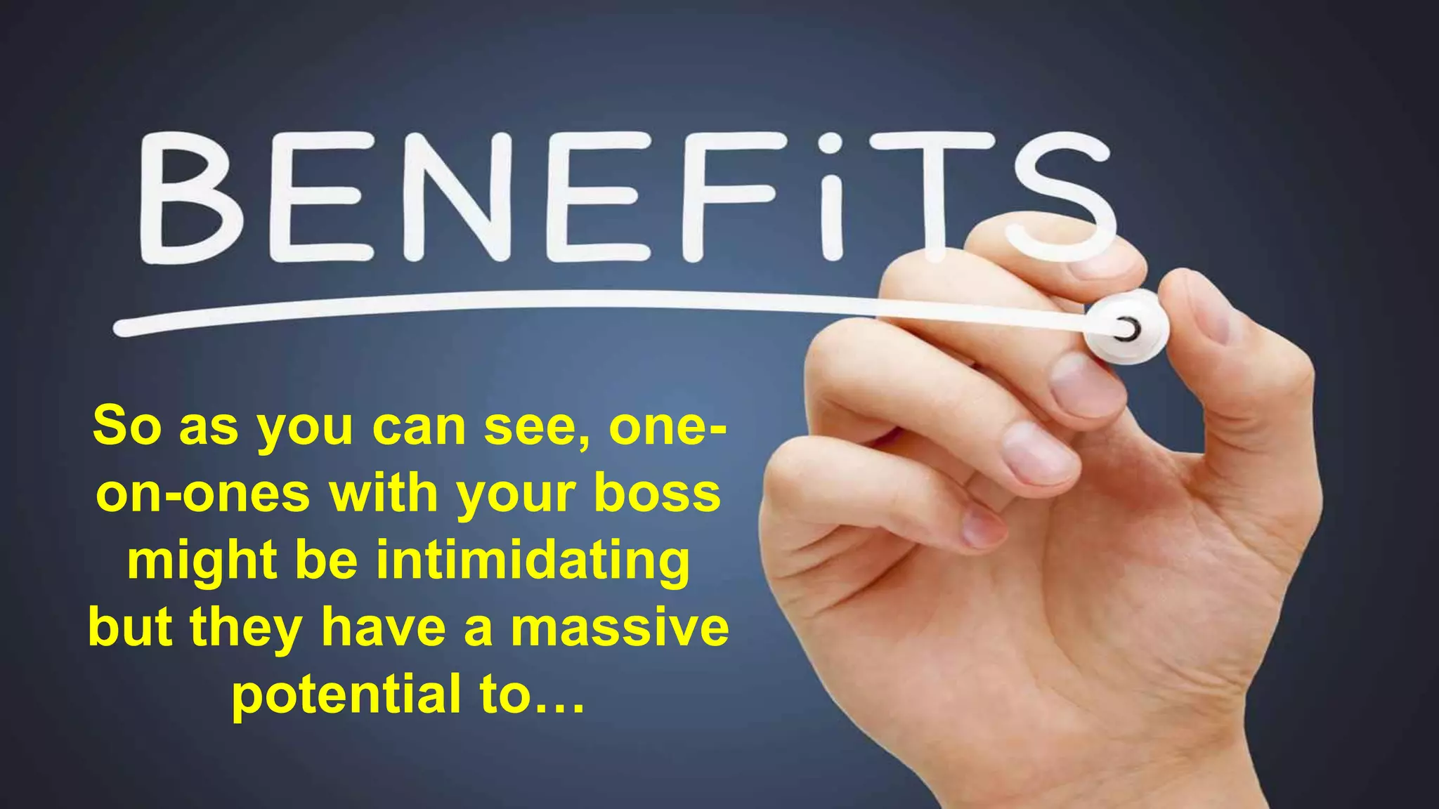 So as you can see, one-
on-ones with your boss
might be intimidating
but they have a massive
potential to…
 