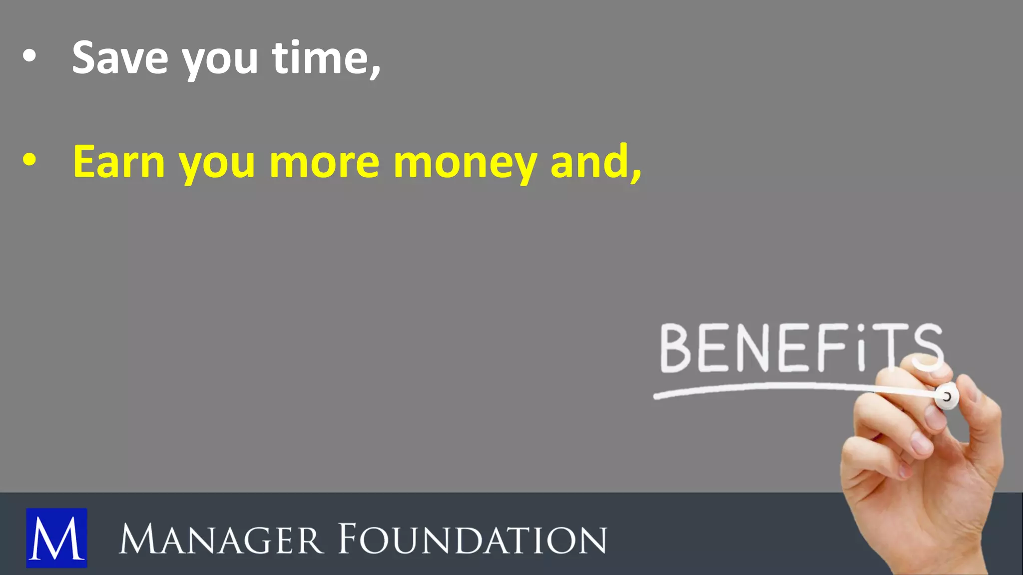 • Save you time,
• Earn you more money and,
 