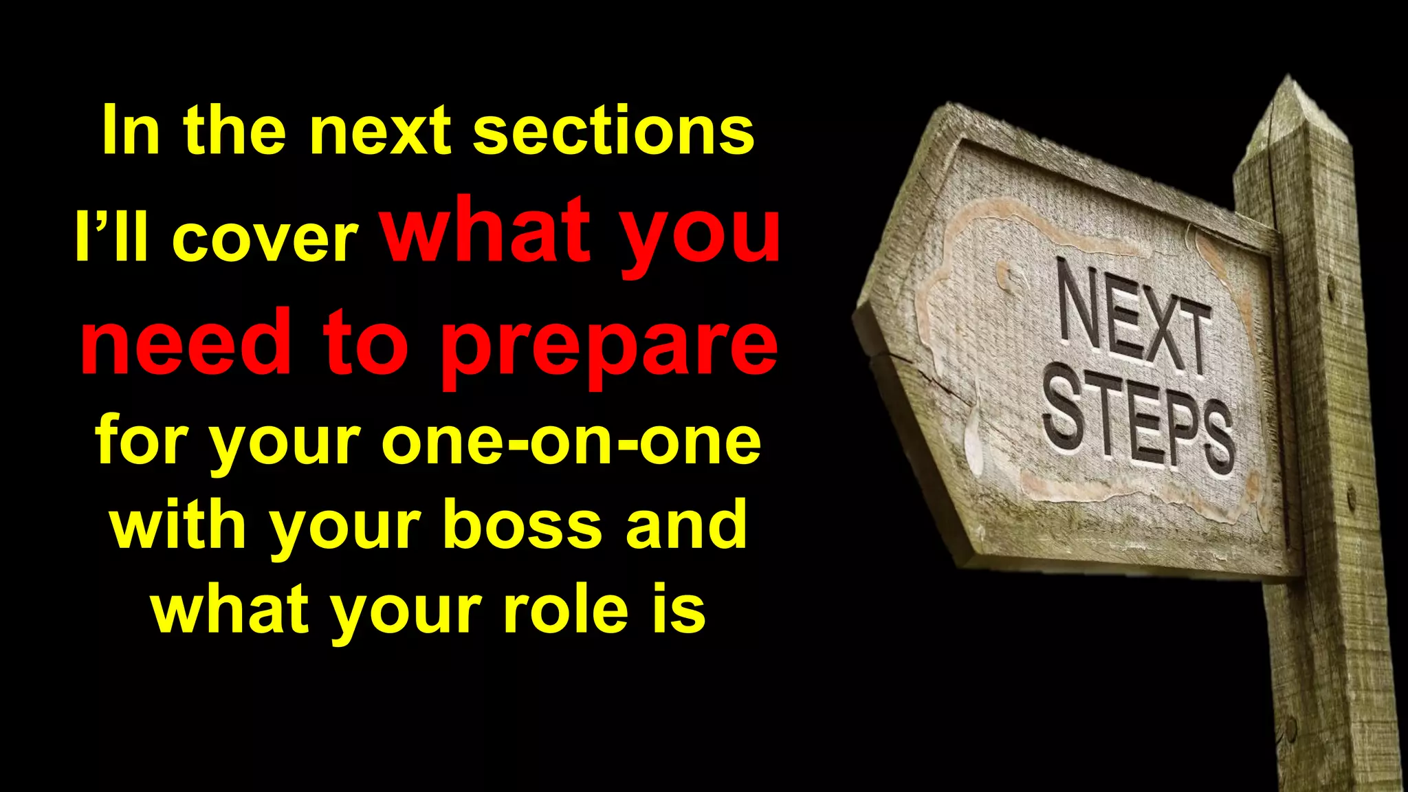 In the next sections
I’ll cover what you
need to prepare
for your one-on-one
with your boss and
what your role is
 