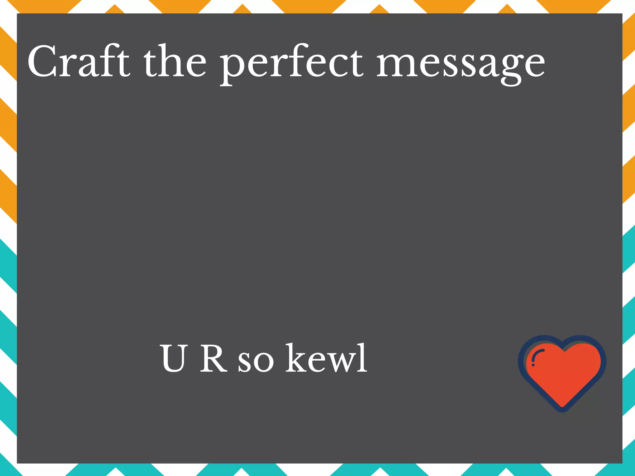 Craft the perfect message
U R so kewl
 