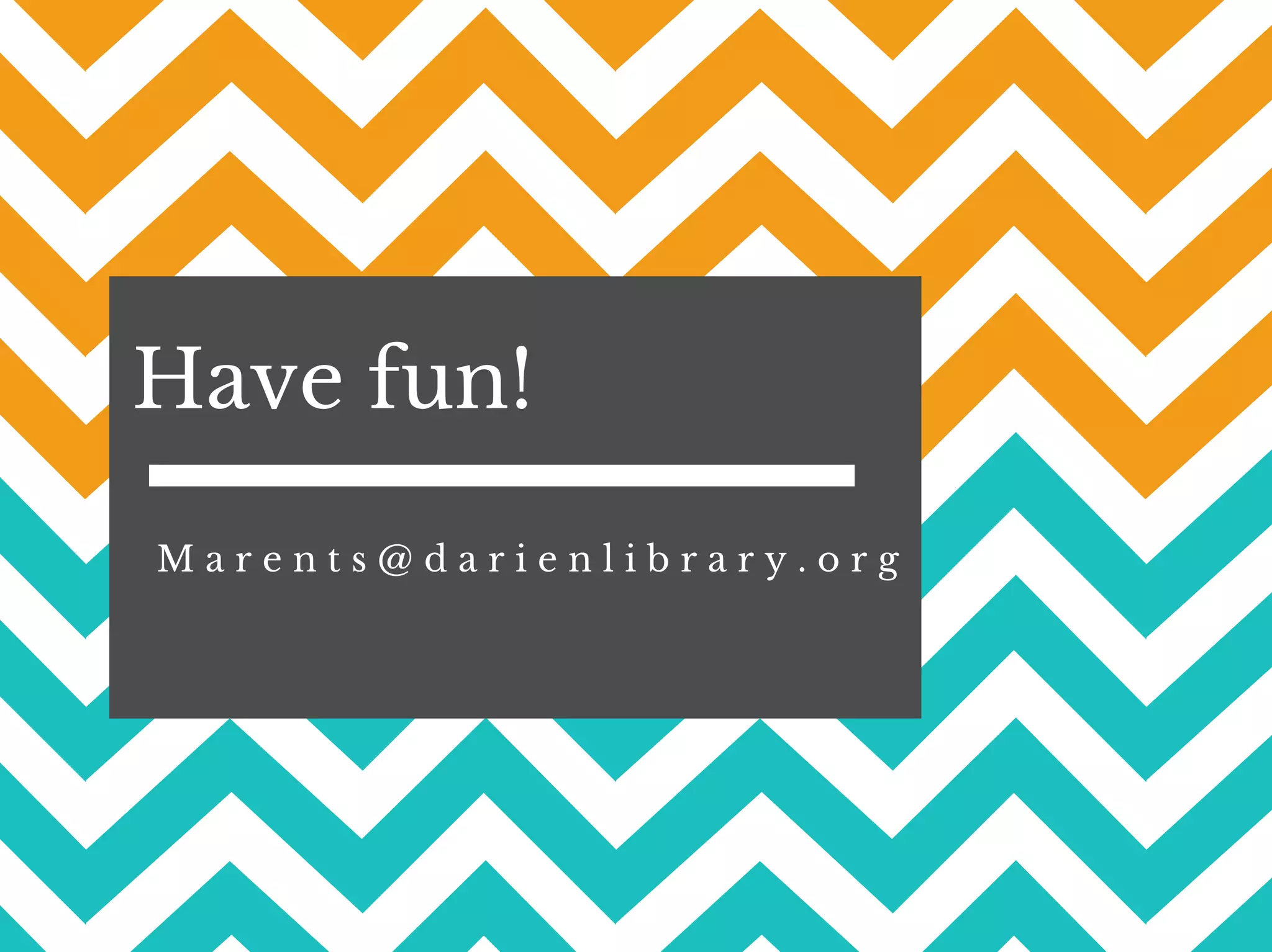 Have fun!
M a r e n t s @ d a r i e n l i b r a r y . o r g
 