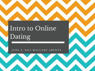 Intro to Online
Dating
J U N E 8 , 2 0 1 5 M A L L O R Y A R E N T S
 