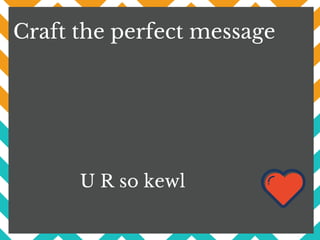 Craft the perfect message
U R so kewl
 