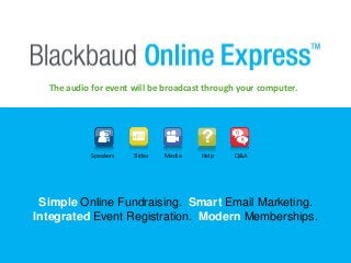 The audio for event will be broadcast through your computer. 
Speakers Slides Media Help Q&A 
Simple Online Fundraising. Smart Email Marketing. 
Integrated Event Registration. Modern Memberships. 
 