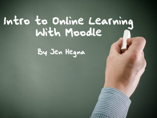 Intro to Online Learning
      With Moodle
      By Jen Hegna
 